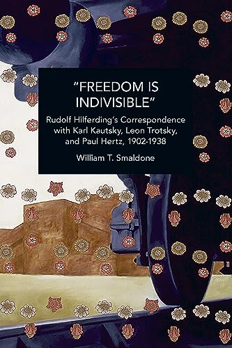 “Freedom is Indivisible”: Rudolf Hilferding's Correspondence with Karl Kautsky, Leon Trotsky, and Paul Hertz, 1902-1938 (Historical Materialism) von Haymarket Books