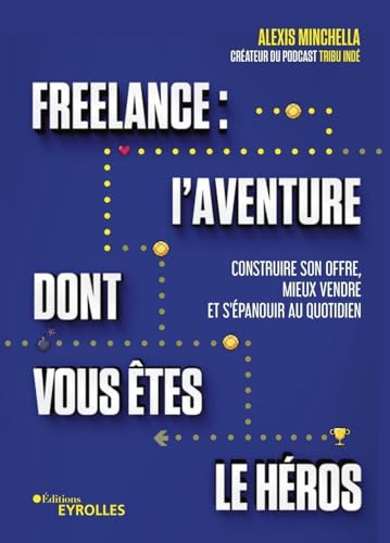 Freelance : l'aventure dont vous êtes le héros: Construire son offre, mieux vendre et s'épanouir au quotidien