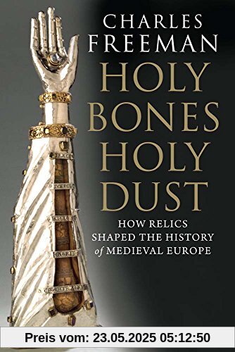 Freeman, C: Holy Bones, Holy Dust: How Relics Shaped the History of Medieval Europe