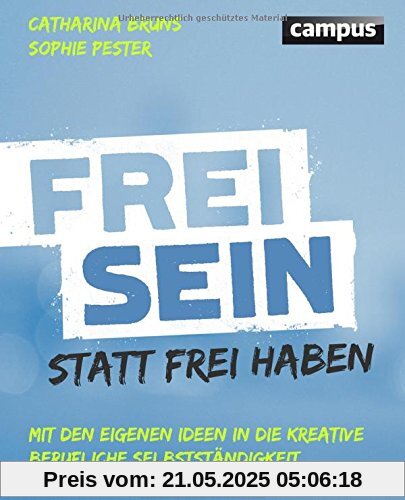 Frei sein statt frei haben: Mit den eigenen Ideen in die kreative berufliche Selbstständigkeit Frei sein statt frei haben: Mit den eigenen Ideen in die kreative berufliche Selbstständigkeit