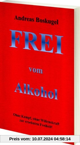 Frei vom Alkohol: Ohne Kampf, Ohne Willenskraft zur ersehnten Freiheit