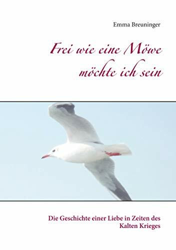 Frei wie eine Möwe möchte ich sein: Die Geschichte einer Liebe in Zeiten des Kalten Krieges
