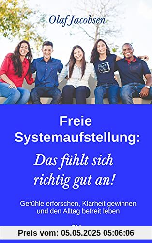 Freie Systemaufstellung: Das fühlt sich richtig gut an!: Gefühle erforschen, Klarheit gewinnen und den Alltag befreit leben
