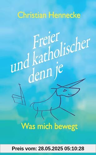 Freier und katholischer denn je: Was mich bewegt (Theologie und Glaube)