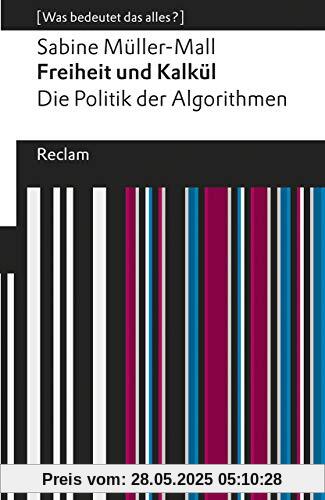 Freiheit und Kalkül. Die Politik der Algorithmen: [Was bedeutet das alles?] (Reclams Universal-Bibliothek)