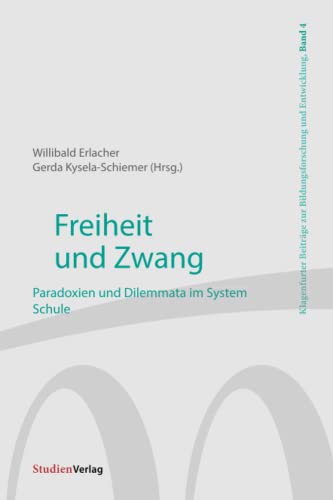 Freiheit und Zwang: Paradoxien und Dilemmata im System Schule (Klagenfurter Beiträge zur Bildungsforschung und Entwicklung, Band 4)