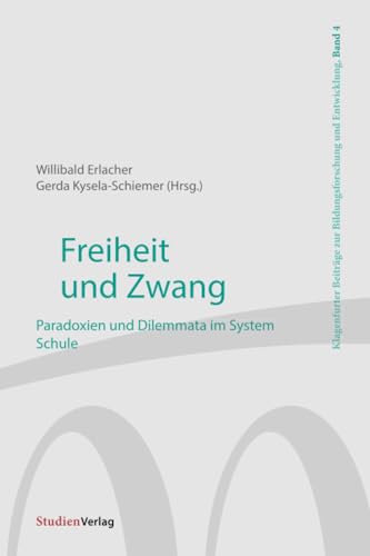 Freiheit und Zwang: Paradoxien und Dilemmata im System Schule (Klagenfurter Beiträge zur Bildungsforschung und Entwicklung, Band 4) von Studienverlag GmbH