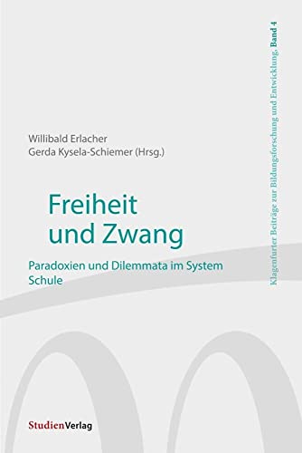 Freiheit und Zwang: Paradoxien und Dilemmata im System Schule (Klagenfurter Beiträge zur Bildungsforschung und Entwicklung, Band 4)