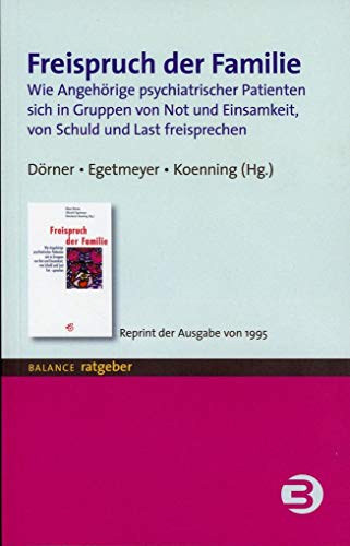 Freispruch der Familie: Wie Angehörige psychiatrischer Patienten sich in Gruppen von Not und Einsamkeit, von Schuld und Last freisprechen - Reprint der Ausgabe von 1982 (BALANCE Ratgeber) von Balance Buch + Medien