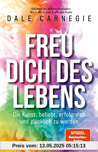 Freu dich des Lebens: Die Kunst, beliebt, erfolgreich und glücklich zu werden