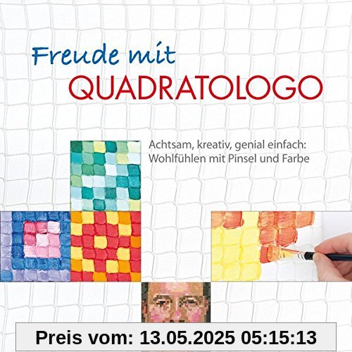 Freude mit Quadratologo: Achtsam, kreativ, genial einfach: Wohlfühlen mit Pinsel und Farbe