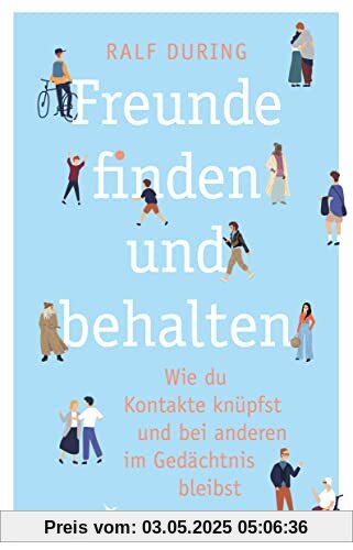 Freunde finden und behalten: Wie du Kontakte knüpfst und anderen im Gedächtnis bleibst. Konkrete Tipps, um Freundschaften zu schließen, Beziehungen zu pflegen, Einsamkeit zu überwinden