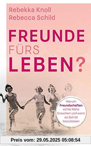 Freunde fürs Leben?: Warum Freundschaften echte Nähe brauchen und wann es Zeit ist, loszulassen Freunde fürs Leben?: Warum Freundschaften echte Nähe brauchen und wann es Zeit ist, loszulassen