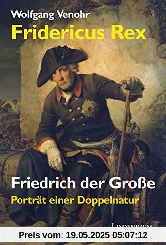 Fridericus Rex. Friedrich der Große: Porträt einer Doppelnatur