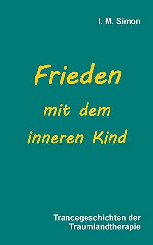 Frieden mit dem inneren Kind: Trancegeschichten der Traumlandtherapie Frieden mit dem inneren Kind: Trancegeschichten der Traumlandtherapie