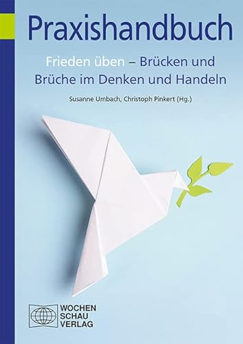 Frieden üben – Brücken und Brüche im Denken und Handeln: Impulse aus der Friedenspädagogik (Praxishandbuch) von Wochenschau Verlag