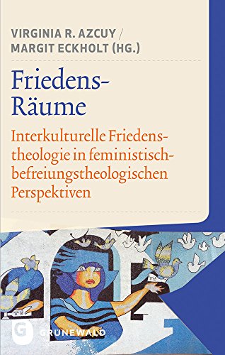 Friedens-Räume: Interkulturelle Friedenstheologie in feministisch-befreiungstheologischen Perspektiven