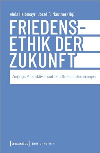 Friedensethik der Zukunft: Zugänge, Perspektiven und aktuelle Herausforderungen (Edition Politik) von transcript