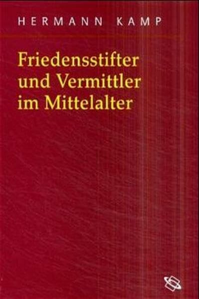 Friedensstifter und Vermittler im Mittelalter: Habil.-Schr. (Symbolische Kommunikation in der ...