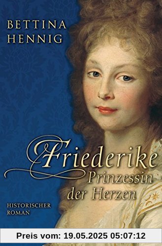 Friederike. Prinzessin der Herzen: Historischer Roman Friederike. Prinzessin der Herzen: Historischer Roman