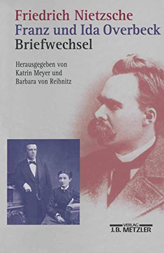 Friedrich Nietzsche / Franz und Ida Overbeck: Briefwechsel Friedrich Nietzsche / Franz und Ida Overbeck: Briefwechsel