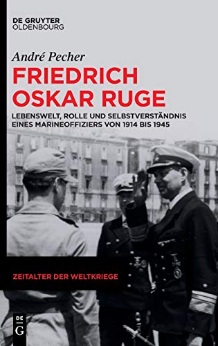 Friedrich Oskar Ruge: Lebenswelt, Rolle und Selbstverständnis eines Marineoffiziers von 1914 bis 1945 (Zeitalter der Weltkriege, 22, Band 22)