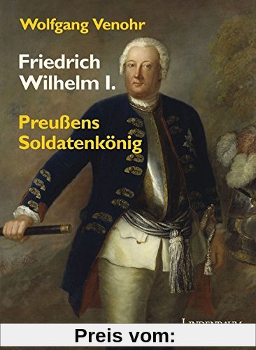 Friedrich Wilhelm I.: Preußens Soldatenkönig