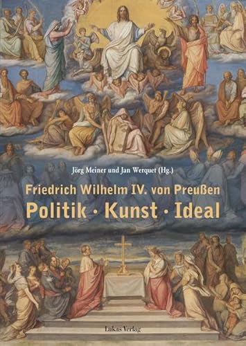 Friedrich Wilhelm IV. von Preußen: Politik - Kunst - Ideal. Beiträge einer Tagung vom 22. und 23. März 2012 am Kulturforum in Berlin Friedrich Wilhelm IV. von Preußen: Politik - Kunst - Ideal. Beiträge einer Tagung vom 22. und 23. März 2012 am Kulturforum in Berlin