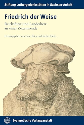 Friedrich der Weise: Reichsfürst und Landesherr an einer Zeitenwende (Schriften der Stiftung Luthergedenkstätten in Sachsen-Anhalt)