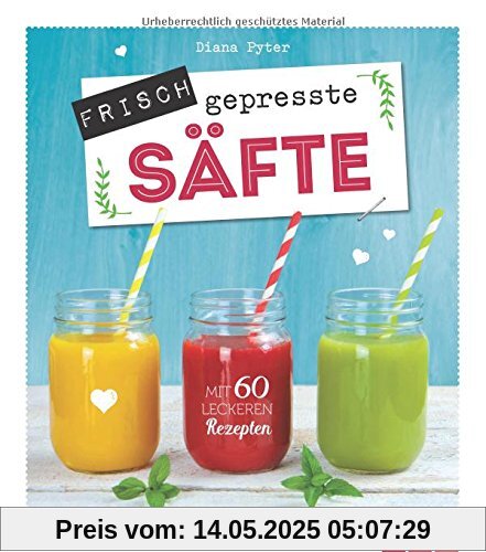 Frisch gepresste Säfte: Mit 60 leckeren Rezepten