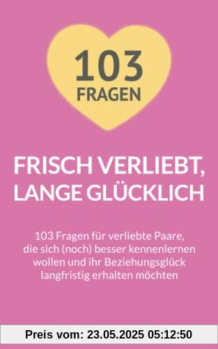 Frisch verliebt, lange glücklich: 103 Fragen für verliebte Paare, die sich (noch) besser kennenlernen wollen und ihr Beziehungsglück langfristig erhalten möchten
