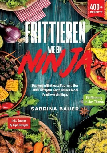 Frittieren wie ein Ninja: Das Heißluftfritteuse Buch mit über 400+ Rezepten. Ganz einfach Food...