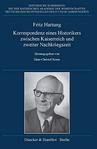 Fritz Hartung – Korrespondenz eines Historikers zwischen Kaiserreich und zweiter Nachkriegszeit. (Deutsche Geschichtsquellen des 19. und 20. Jahrhunderts)
