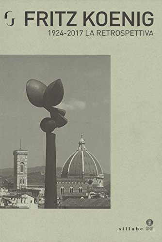 Fritz Koenig 1924-2017. La Retrospettiva. Catalogo Della Mostra (Firenze, 21 Giugno-7 Ottobre 2018) (Firenze musei)