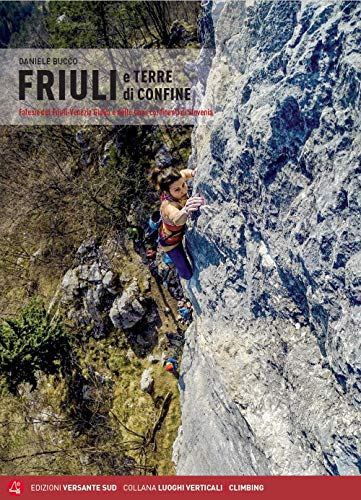 Friuli e terre di confine. Falesie del Friuli Venezia Giulia e delle terre confinanti di Slovenia (Luoghi verticali) Friuli e terre di confine. Falesie del Friuli Venezia Giulia e delle terre confinanti di Slovenia (Luoghi verticali)