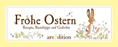Frohe Ostern: Rezepte, Basteltipps und Gedichte Frohe Ostern: Rezepte, Basteltipps und Gedichte von arsEdition