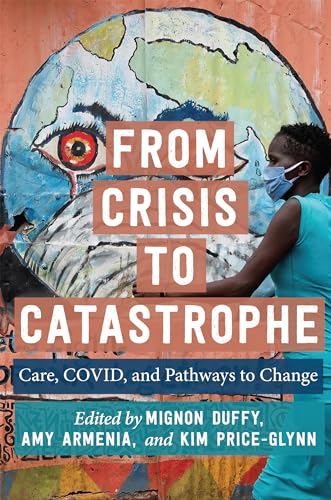 From Crisis to Catastrophe: Care, COVID, and Pathways to Change (Carework in a Changing World)
