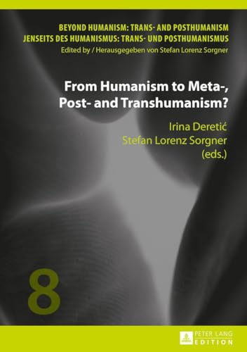 From Humanism to Meta-, Post- and Transhumanism? (Beyond Humanism: Trans- and Posthumanism / Jenseits des Humanismus: Trans- und Posthumanismus, Band 8)