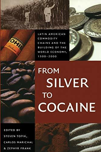 From Silver to Cocaine: Latin American Commodity Chains and the Building of the World Economy,...