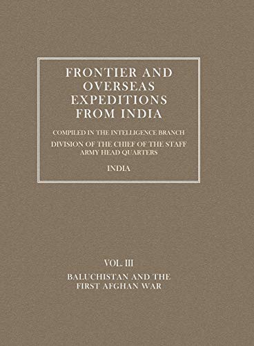 Frontier And Overseas Expeditions From India: Volume Iii Baluchistan And First Afghan War: Frontier And Overseas Expeditions From India: Volume Iii Baluchistan And First Afghan War