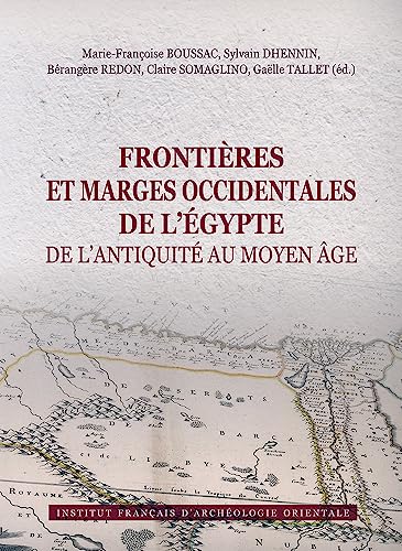 Frontieres Et Marges Occidentales De L'egypte De L'antiquite Au Moyen Age: Actes du colloque international, Le Caire, 2-3 décembre 2017 (Bibliotheque D'etude, 181) von Ifao