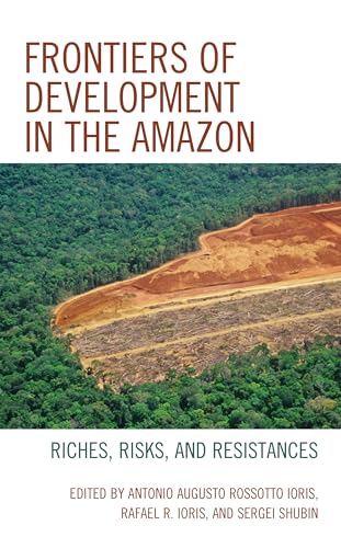 Frontiers of Development in the Amazon: Riches, Risks, and Resistances