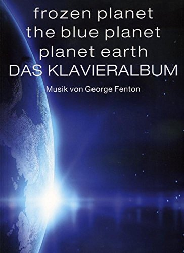Frozen Planet, The Blue Planet, Planet Earth: Das Klavieralbum: Klavierpartitur, Sammelband für Klavier: Musik von George Fenton Frozen Planet, The Blue Planet, Planet Earth: Das Klavieralbum: Klavierpartitur, Sammelband für Klavier: Musik von George Fenton