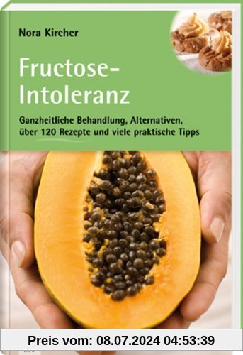 Fructose-Intoleranz: Ganzheitliche Behandlung, Alternativen, über 120 Rezepte und viele praktische Tipps