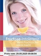 Fructose-Intoleranz: Wenn Fruchtzucker krank macht: Schluss mit den Beschwerden im Bauch. Endlich die richtige Diagnose finden. Geeignete Nahrungsmittel auf einen Blick