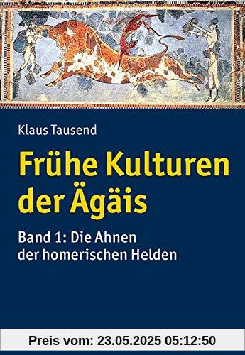 Frühe Kulturen der Ägäis: Bd. 1: Die Ahnen der homerischen Helden
