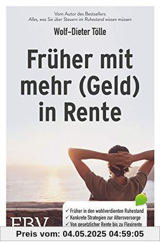 Früher mit mehr (Geld) in Rente: Früher in den wohlverdienten Ruhestand. Konkrete Strategien zur Altersvorsorge. Von der gesetzlichen Rentenversicherung bis zur Flexirente