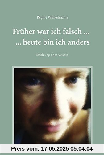Früher war ich falsch ... heute bin ich anders: Erzählungen einer Autistin Früher war ich falsch ... heute bin ich anders: Erzählungen einer Autistin