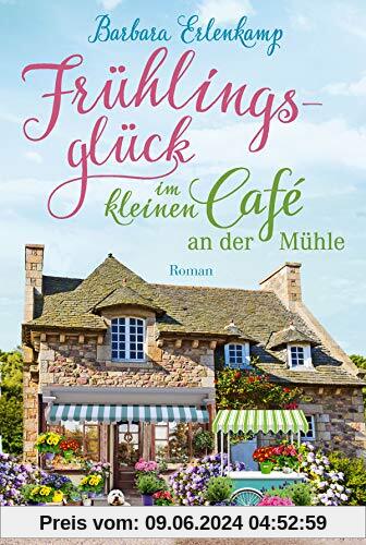 Frühlingsglück im kleinen Café an der Mühle: Roman (Café-Liebesroman zum Wohlfühlen, Band 3)