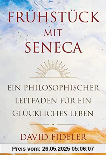Frühstück mit Seneca: Ein philosophischer Leitfaden für ein glückliches Leben